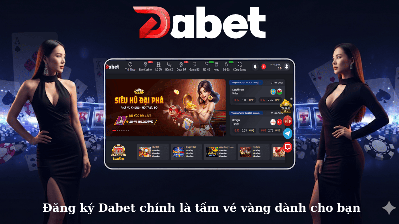  Đăng ký Dabet chính là tấm vé vàng dành cho bạn
