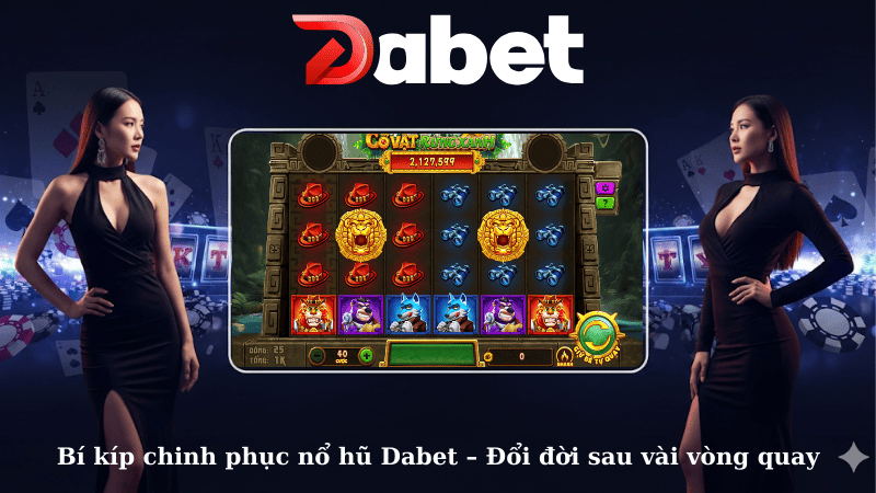 Bí kíp chinh phục nổ hũ Dabet – Đổi đời sau vài vòng quay