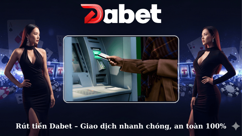 Rút tiền Dabet – Giao dịch nhanh chóng, an toàn 100%